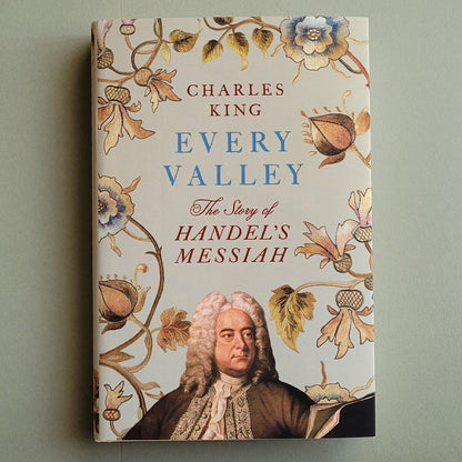 Every Valley: The Story of Handel's Messiah - Charles King