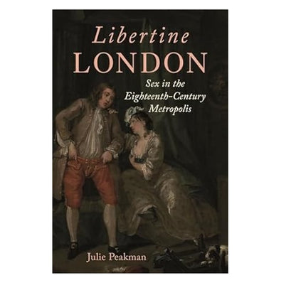 Libertine London: Sex in the Eighteenth-Century Metropolis - Julie Peakman (hardback)